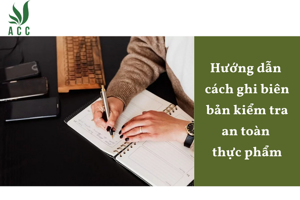 Hướng dẫn cách ghi biên bản kiểm tra an toàn thực phẩm