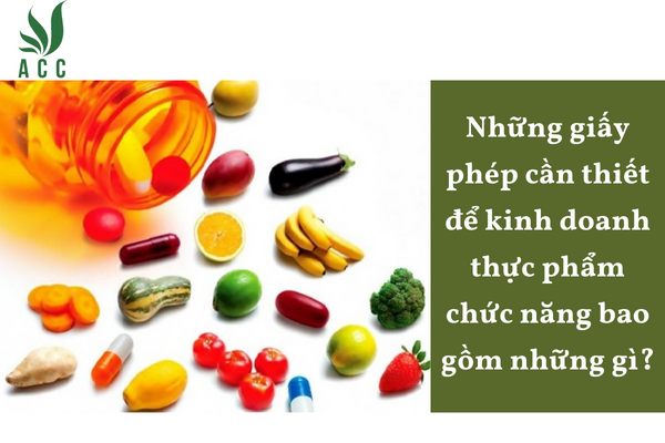 Những giấy phép cần thiết để kinh doanh thực phẩm chức năng bao gồm những gì?