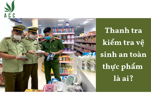 Thanh tra kiểm tra vệ sinh an toàn thực phẩm là ai?