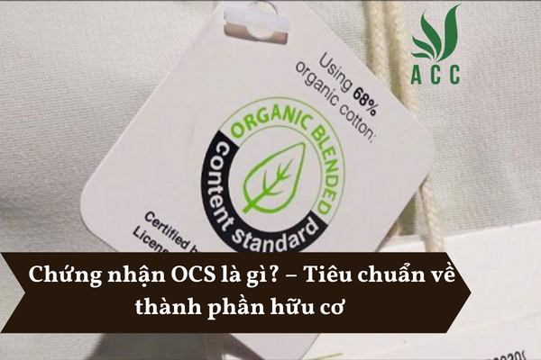 Chứng nhận OCS là gì – Tiêu chuẩn về thành phần hữu cơ