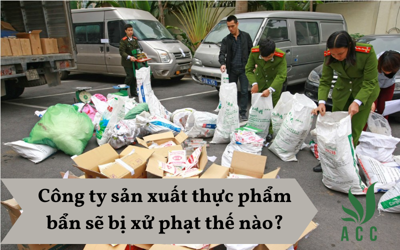 Công ty sản xuất thực phẩm bẩn sẽ bị xử phạt thế nào