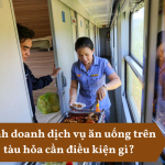 Kinh doanh dịch vụ ăn uống trên tàu hỏa cần điều kiện gì