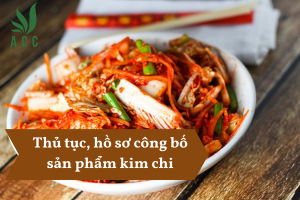 Thủ tục, hồ sơ công bố sản phẩm kim chi