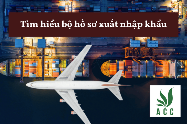 Tìm hiểu bộ hồ sơ xuất nhập khẩu